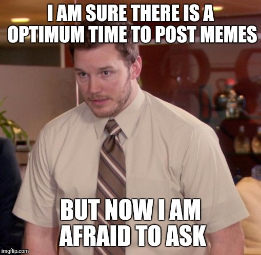 I have seen post timing mentioned in comments. Any insight? | I AM SURE THERE IS A OPTIMUM TIME TO POST MEMES; BUT NOW I AM AFRAID TO ASK | image tagged in memes,afraid to ask andy | made w/ Imgflip meme maker