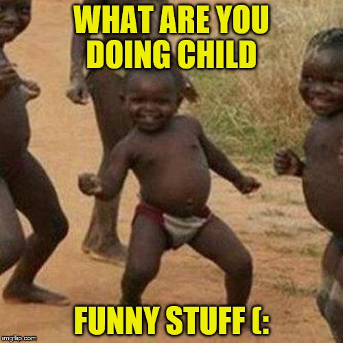 Third World Success Kid Meme | WHAT ARE YOU DOING CHILD; FUNNY STUFF (: | image tagged in memes,third world success kid | made w/ Imgflip meme maker