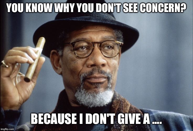 Morgan Freeman Cigar | YOU KNOW WHY YOU DON'T SEE CONCERN? BECAUSE I DON'T GIVE A .... | image tagged in morgan freeman,cigar,memes,funny memes,meme | made w/ Imgflip meme maker