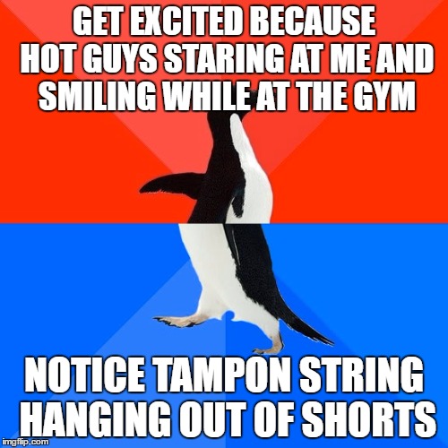 Socially Awesome Awkward Penguin Meme | GET EXCITED BECAUSE HOT GUYS STARING AT ME AND SMILING WHILE AT THE GYM; NOTICE TAMPON STRING HANGING OUT OF SHORTS | image tagged in memes,socially awesome awkward penguin,AdviceAnimals | made w/ Imgflip meme maker