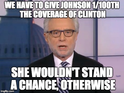 How the left wing media thinks | WE HAVE TO GIVE JOHNSON 1/100TH THE COVERAGE OF CLINTON; SHE WOULDN'T STAND A CHANCE, OTHERWISE | image tagged in wolf blitzer,cnn,clinton,johnson | made w/ Imgflip meme maker