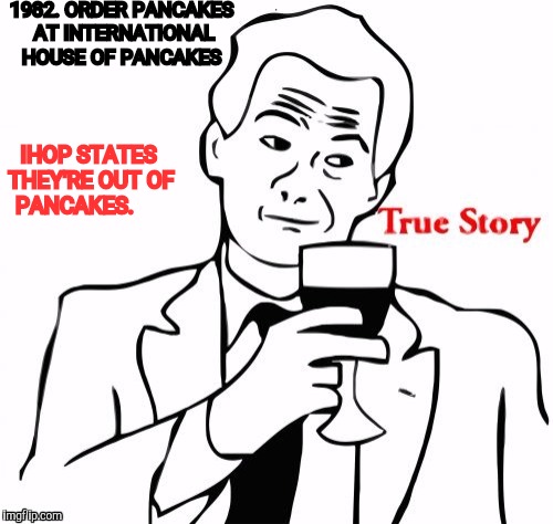 1982. ORDER PANCAKES AT INTERNATIONAL HOUSE OF PANCAKES IHOP STATES THEY'RE OUT OF PANCAKES. | made w/ Imgflip meme maker