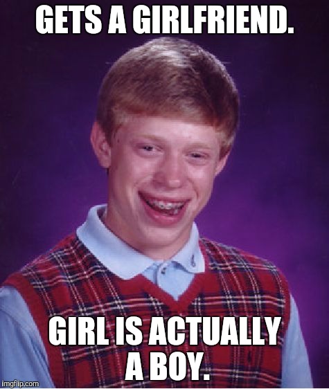 It was at THAT moment he figured out. | GETS A GIRLFRIEND. GIRL IS ACTUALLY A BOY. | image tagged in memes,bad luck brian,funny | made w/ Imgflip meme maker