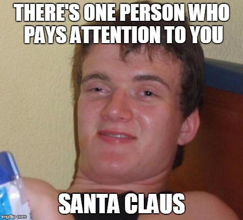 He Knows When You Are Sleeping, He Knows When You're Awake, He Knows If You've Been Bad or Good ... Kinda Creepy |  THERE'S ONE PERSON WHO PAYS ATTENTION TO YOU; SANTA CLAUS | image tagged in memes,10 guy,creepy santa,santa claus,funny,funny memes | made w/ Imgflip meme maker