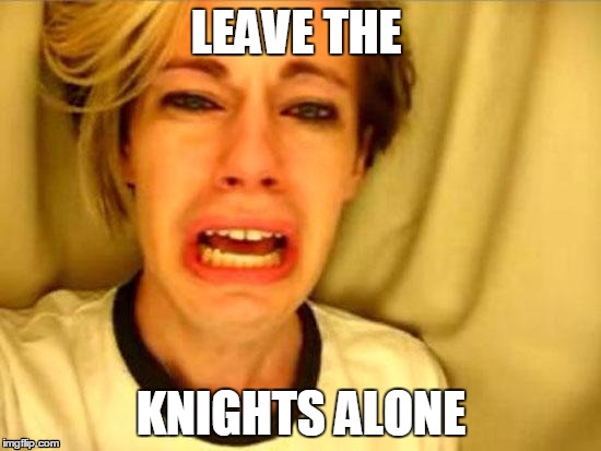 Leave Britney Alone | LEAVE THE; KNIGHTS ALONE | image tagged in leave britney alone | made w/ Imgflip meme maker