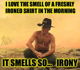 Charlie Don't Starch! | I LOVE THE SMELL OF A FRESHLY IRONED SHIRT IN THE MORNING; IT SMELLS SO...   IRONY | image tagged in col kilgore,laundry | made w/ Imgflip meme maker