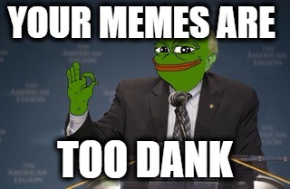 YOUR MEMES ARE; TOO DANK | image tagged in pepe bernie | made w/ Imgflip meme maker