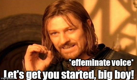 One Does Not Simply Meme | *effeminate voice* Let's get you started, big boy! | image tagged in memes,one does not simply | made w/ Imgflip meme maker