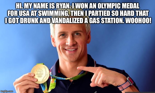 USA OLYMPIANS KNOW HOW TO PARTY!!! | HI. MY NAME IS RYAN. I WON AN OLYMPIC MEDAL FOR USA AT SWIMMING, THEN I PARTIED SO HARD THAT I GOT DRUNK AND VANDALIZED A GAS STATION. WOOHOO! | image tagged in olympics,usa,ryan lochte | made w/ Imgflip meme maker