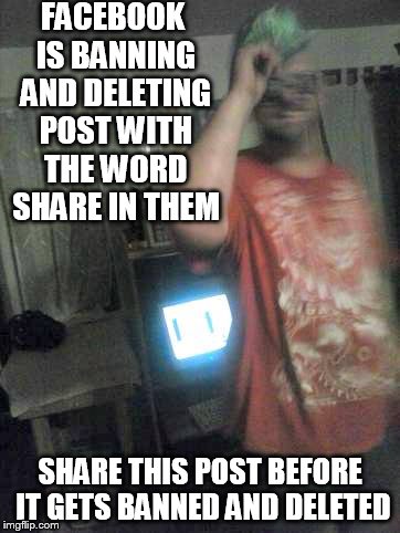 FACEBOOK IS BANNING AND DELETING POST WITH THE WORD SHARE IN THEM; SHARE THIS POST BEFORE IT GETS BANNED AND DELETED | image tagged in share | made w/ Imgflip meme maker