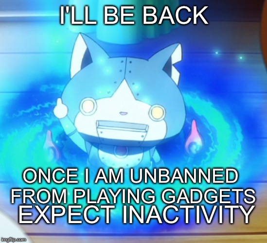Expect Inactivity for a month | I'LL BE BACK; ONCE I AM UNBANNED FROM PLAYING GADGETS; EXPECT INACTIVITY | image tagged in i'll be back | made w/ Imgflip meme maker