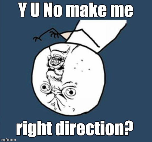 Y U no right direction? | Y U No make me; right direction? | image tagged in y u no rhythm guy,funny memes | made w/ Imgflip meme maker