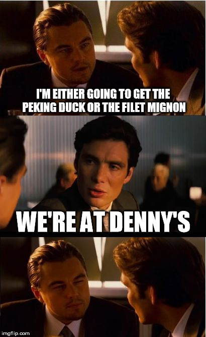 Inception Meme | I'M EITHER GOING TO GET THE PEKING DUCK OR THE FILET MIGNON; WE'RE AT DENNY'S | image tagged in memes,inception | made w/ Imgflip meme maker