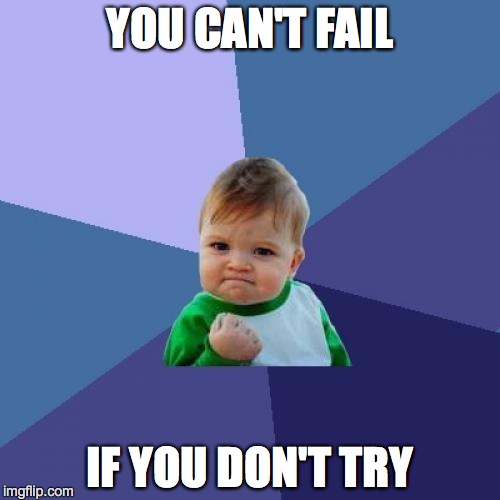 Success Kid | YOU CAN'T FAIL; IF YOU DON'T TRY | image tagged in memes,success kid | made w/ Imgflip meme maker