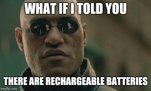 WHAT IF I TOLD YOU THERE ARE RECHARGEABLE BATTERIES | image tagged in memes,matrix morpheus | made w/ Imgflip meme maker