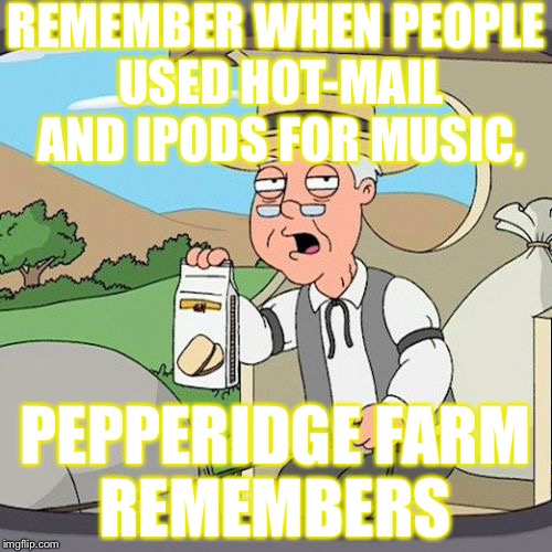 Pepperidge Farm Remembers | REMEMBER WHEN PEOPLE USED HOT-MAIL AND IPODS FOR MUSIC, PEPPERIDGE FARM REMEMBERS | image tagged in memes,pepperidge farm remembers | made w/ Imgflip meme maker