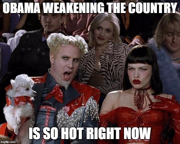 Mugatu So Hot Right Now Meme | OBAMA WEAKENING THE COUNTRY; IS SO HOT RIGHT NOW | image tagged in memes,mugatu so hot right now | made w/ Imgflip meme maker