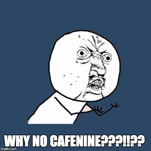 Y U No | WHY NO CAFENINE???!!?? | image tagged in memes,y u no | made w/ Imgflip meme maker