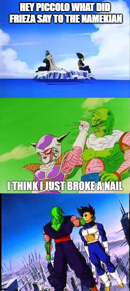 DBZ Memes/Puns- | HEY PICCOLO WHAT DID FRIEZA SAY TO THE NAMEKIAN | image tagged in dbz,vegeta,piccolo,memes | made w/ Imgflip meme maker