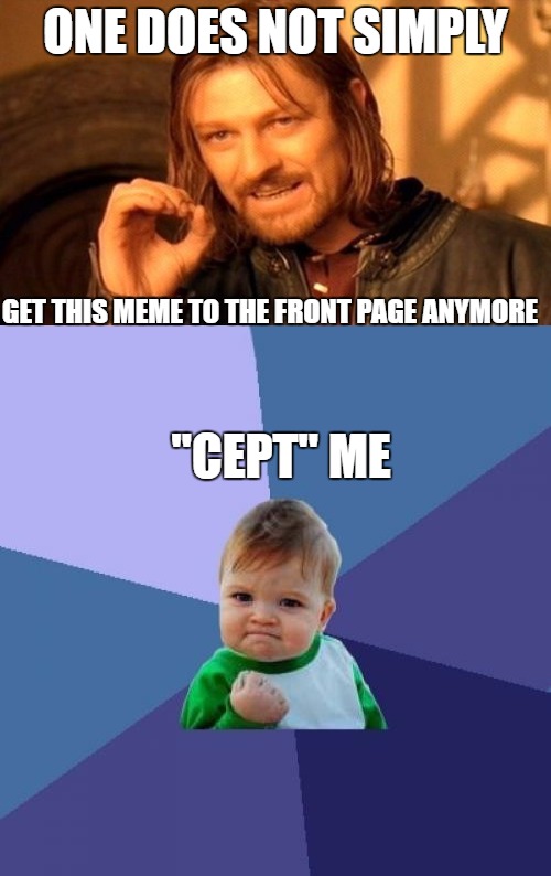 "Cept" Me | ONE DOES NOT SIMPLY; GET THIS MEME TO THE FRONT PAGE ANYMORE; "CEPT" ME | image tagged in success kid,one does not simply,front page,memes | made w/ Imgflip meme maker
