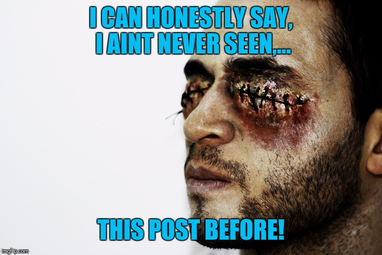 I CAN HONESTLY SAY, I AINT NEVER SEEN,... THIS POST BEFORE! | made w/ Imgflip meme maker