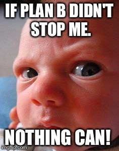 Infant attitude | IF PLAN B DIDN'T STOP ME. NOTHING CAN! | image tagged in infant attitude | made w/ Imgflip meme maker