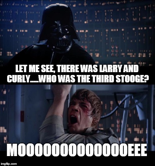 Star Wars No | LET ME SEE, THERE WAS LARRY AND CURLY.....WHO WAS THE THIRD STOOGE? MOOOOOOOOOOOOOEEE | image tagged in memes,star wars no | made w/ Imgflip meme maker
