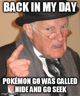 Back In My Day | BACK IN MY DAY; POKÉMON GO WAS CALLED HIDE AND GO SEEK | image tagged in memes,back in my day,pokemon go | made w/ Imgflip meme maker