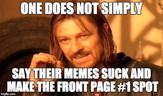 ONE DOES NOT SIMPLY SAY THEIR MEMES SUCK AND MAKE THE FRONT PAGE #1 SPOT | image tagged in memes,one does not simply | made w/ Imgflip meme maker