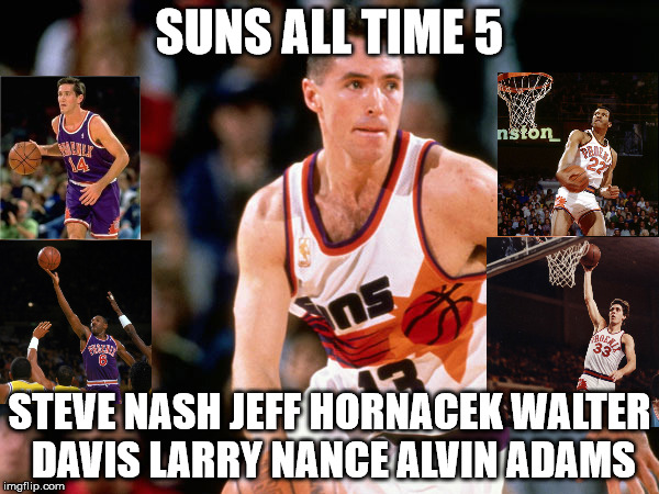 Suns All Time 5 | SUNS ALL TIME 5; STEVE NASH JEFF HORNACEK WALTER DAVIS LARRY NANCE ALVIN ADAMS | image tagged in phoenix | made w/ Imgflip meme maker