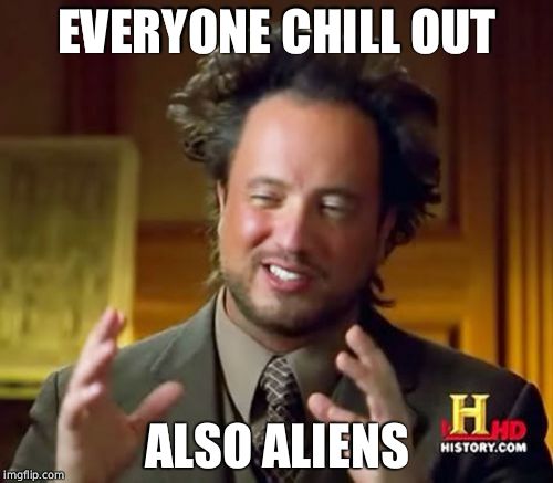 Ancient Aliens Meme | EVERYONE CHILL OUT; ALSO ALIENS | image tagged in memes,ancient aliens | made w/ Imgflip meme maker