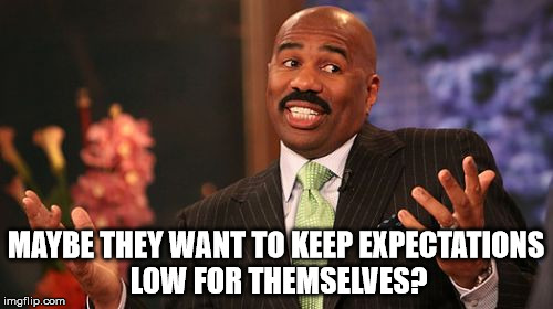 MAYBE THEY WANT TO KEEP EXPECTATIONS LOW FOR THEMSELVES? | image tagged in memes,steve harvey | made w/ Imgflip meme maker