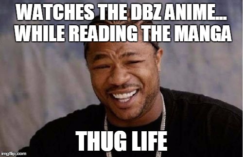 Yo Dawg Heard You Meme | WATCHES THE DBZ ANIME... WHILE READING THE MANGA; THUG LIFE | image tagged in memes,yo dawg heard you | made w/ Imgflip meme maker