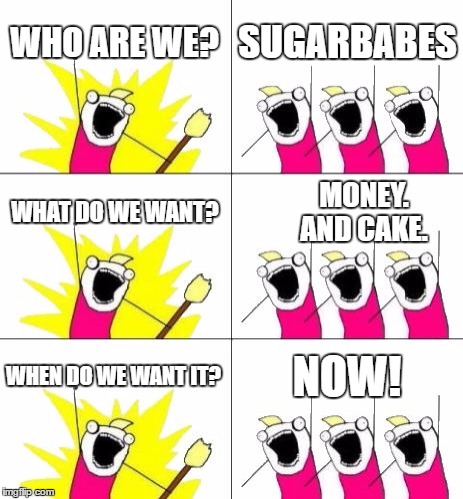 What Do We Want 3 Meme | WHO ARE WE? SUGARBABES; WHAT DO WE WANT? MONEY.      AND CAKE. WHEN DO WE WANT IT? NOW! | image tagged in memes,what do we want 3 | made w/ Imgflip meme maker