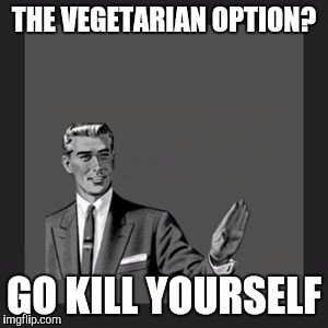 Kill Yourself Guy | THE VEGETARIAN OPTION? GO KILL YOURSELF | image tagged in memes,kill yourself guy | made w/ Imgflip meme maker