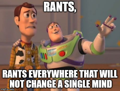 X, X Everywhere Meme | RANTS, RANTS EVERYWHERE THAT WILL NOT CHANGE A SINGLE MIND | image tagged in memes,x x everywhere | made w/ Imgflip meme maker