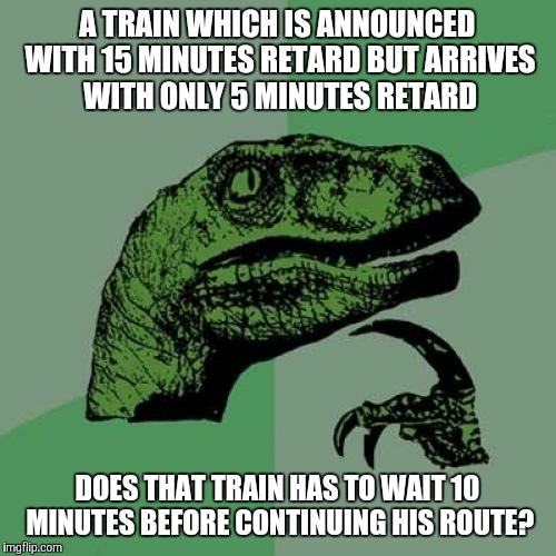 Philosoraptor | A TRAIN WHICH IS ANNOUNCED WITH 15 MINUTES RETARD BUT ARRIVES WITH ONLY 5 MINUTES RETARD; DOES THAT TRAIN HAS TO WAIT 10 MINUTES BEFORE CONTINUING HIS ROUTE? | image tagged in memes,philosoraptor | made w/ Imgflip meme maker