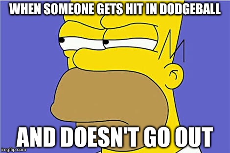 What school was like. | WHEN SOMEONE GETS HIT IN DODGEBALL; AND DOESN'T GO OUT | image tagged in homer simpson,urge to kill rising | made w/ Imgflip meme maker