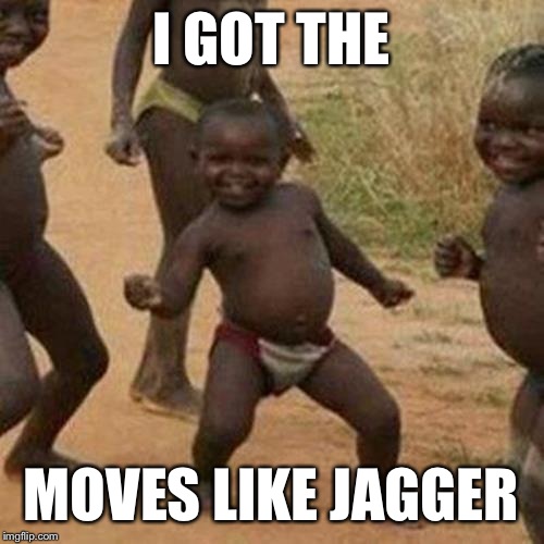 Third World Success Kid | I GOT THE; MOVES LIKE JAGGER | image tagged in memes,third world success kid | made w/ Imgflip meme maker