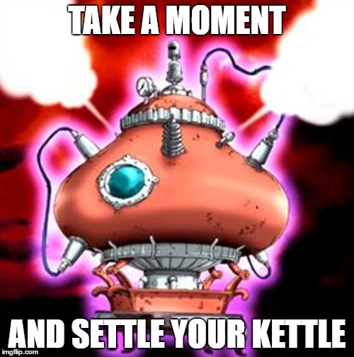 Settle you Kettle | TAKE A MOMENT; AND SETTLE YOUR KETTLE | image tagged in yugioh,funny,clever girl | made w/ Imgflip meme maker