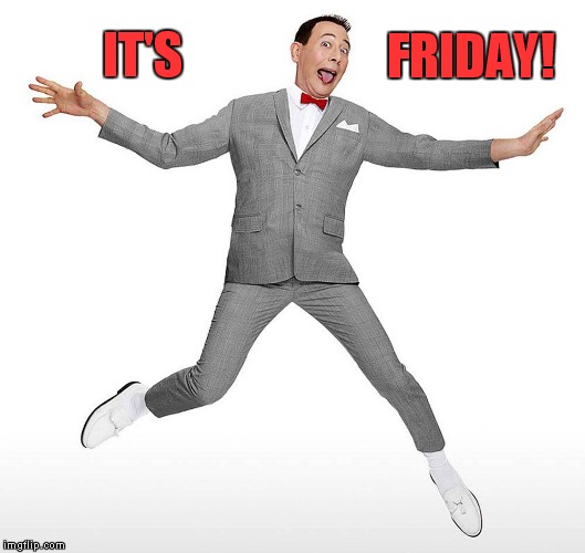 It's Friday | FRIDAY! IT'S | image tagged in pee wee,friday | made w/ Imgflip meme maker