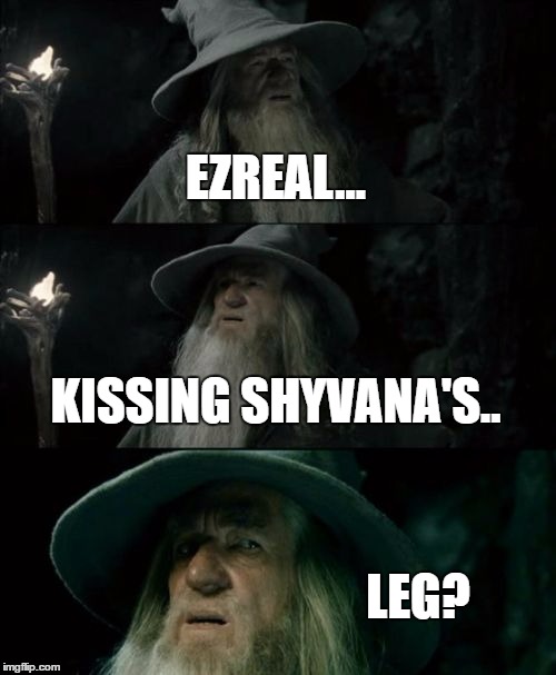 Confused Gandalf Meme | EZREAL... KISSING SHYVANA'S.. LEG? | image tagged in memes,confused gandalf,LeagueOfMemes | made w/ Imgflip meme maker
