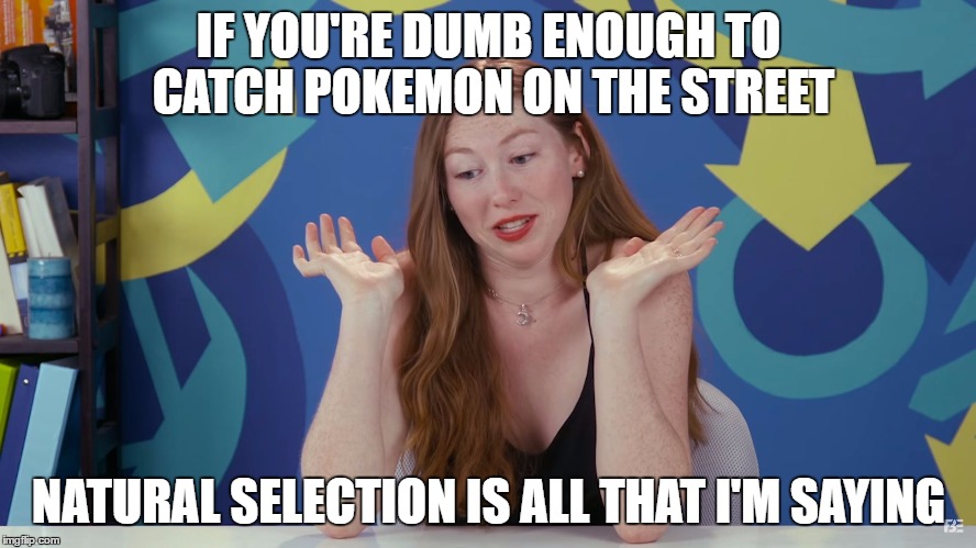 IF YOU'RE DUMB ENOUGH TO CATCH POKEMON ON THE STREET; NATURAL SELECTION IS ALL THAT I'M SAYING | image tagged in natural selection | made w/ Imgflip meme maker