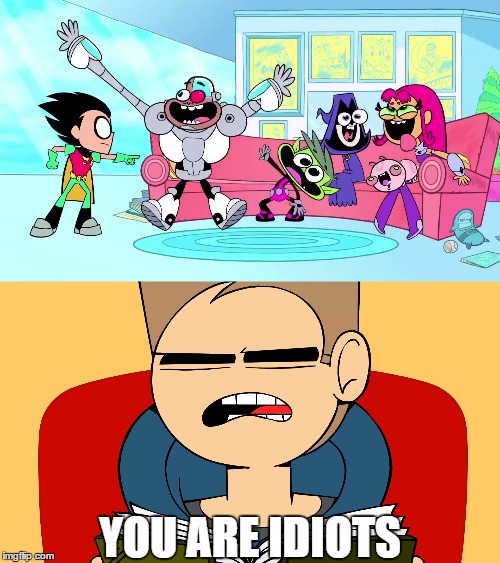 Teen Idiots Go | YOU ARE IDIOTS | image tagged in memes,teen titans go,eddsworld | made w/ Imgflip meme maker