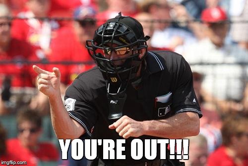Umpire | YOU'RE OUT!!! | image tagged in umpire | made w/ Imgflip meme maker