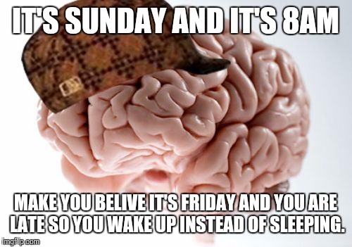 Fokin Brain | IT'S SUNDAY AND IT'S 8AM; MAKE YOU BELIVE IT'S FRIDAY AND YOU ARE LATE SO YOU WAKE UP INSTEAD OF SLEEPING. | image tagged in memes,scumbag brain,monday | made w/ Imgflip meme maker