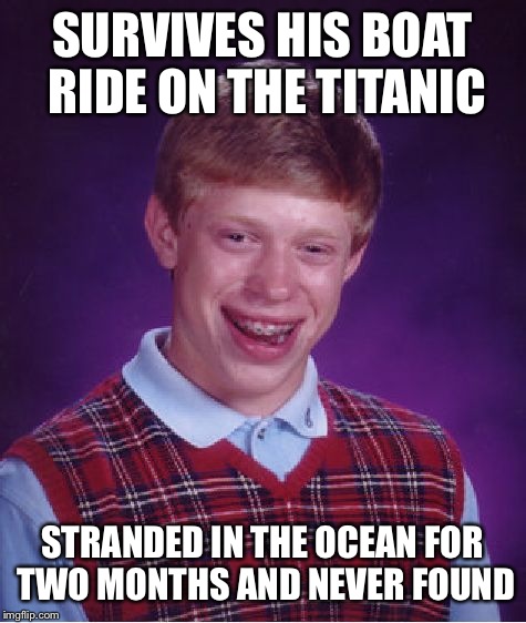 Bad Luck Brian Meme | SURVIVES HIS BOAT RIDE ON THE TITANIC STRANDED IN THE OCEAN FOR TWO MONTHS AND NEVER FOUND | image tagged in memes,bad luck brian | made w/ Imgflip meme maker