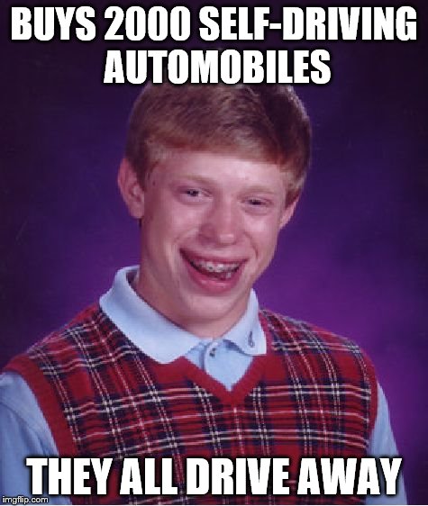 Bad Luck Brian Meme | BUYS 2000 SELF-DRIVING AUTOMOBILES THEY ALL DRIVE AWAY | image tagged in memes,bad luck brian | made w/ Imgflip meme maker