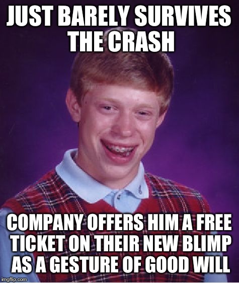 Bad Luck Brian Meme | JUST BARELY SURVIVES THE CRASH COMPANY OFFERS HIM A FREE TICKET ON THEIR NEW BLIMP AS A GESTURE OF GOOD WILL | image tagged in memes,bad luck brian | made w/ Imgflip meme maker