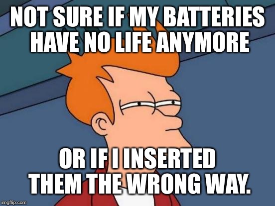 NOT SURE IF MY BATTERIES HAVE NO LIFE ANYMORE OR IF I INSERTED THEM THE WRONG WAY. | image tagged in memes,futurama fry | made w/ Imgflip meme maker